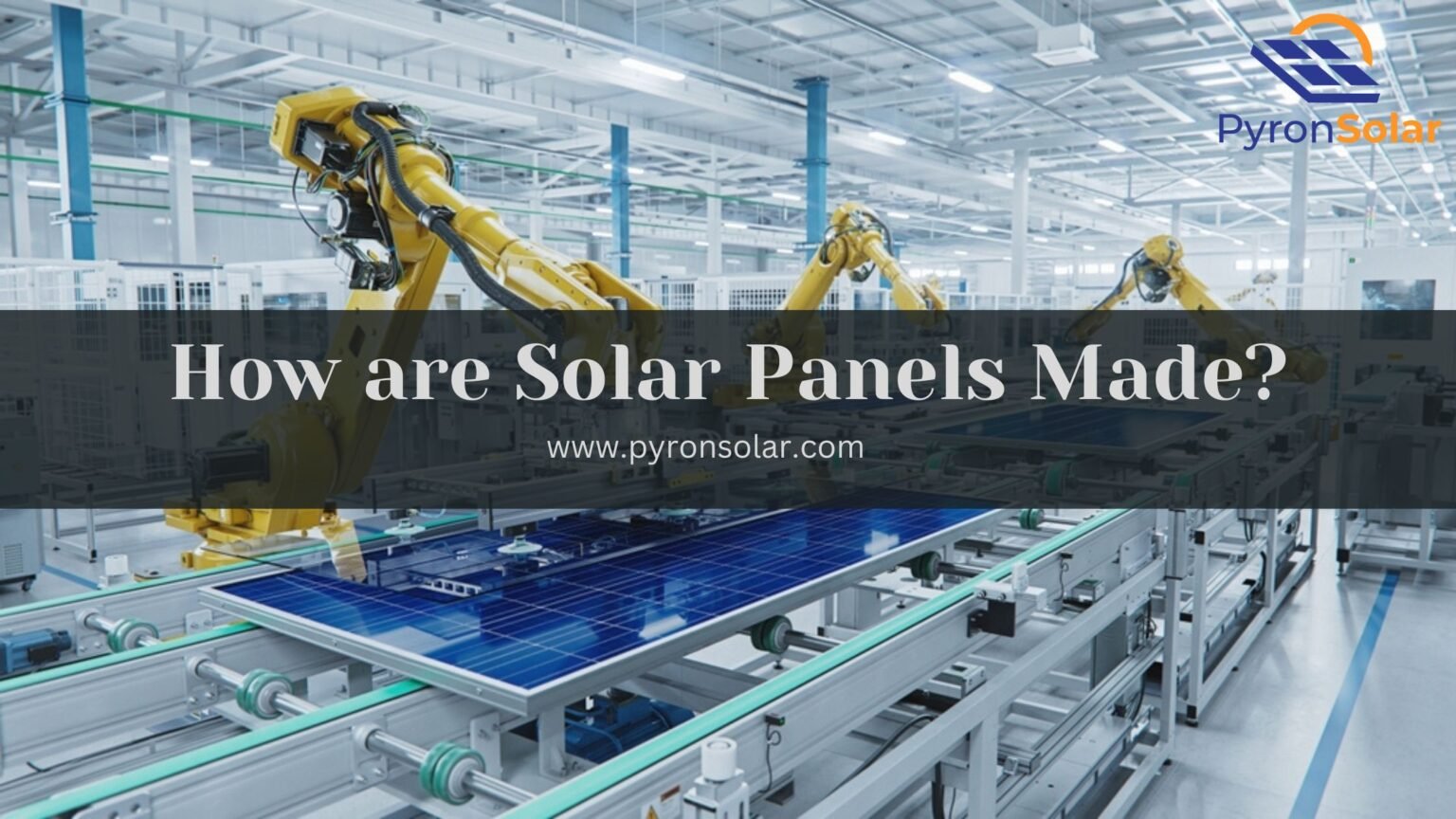 How Are Solar Panels Made? - Solar Manufacturing (2024) - Pyron Solar